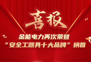 連續(xù)4年榮登“安全工器具十大品牌”榜首，金能電力品牌價(jià)值再躍升